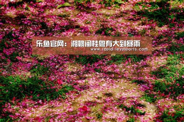 乐鱼官网:湘赣闽桂粤有大到暴雨(图2) 中国站入口
