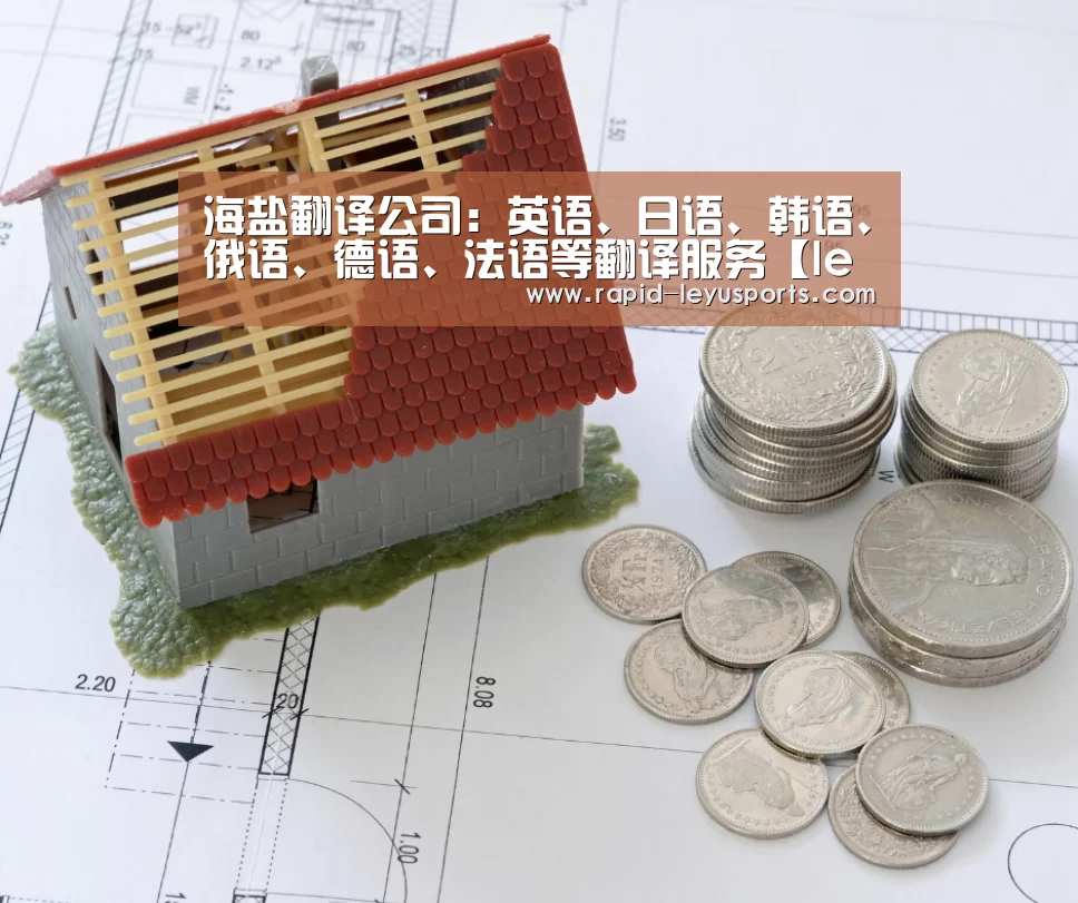 海盐翻译公司:英语、日语、韩语、俄语、德语、法语等翻译服务【leyu】(图2) 海盐翻译公司:英语、日语、韩语、俄语、德语、法语等翻译服务【leyu】(图2)