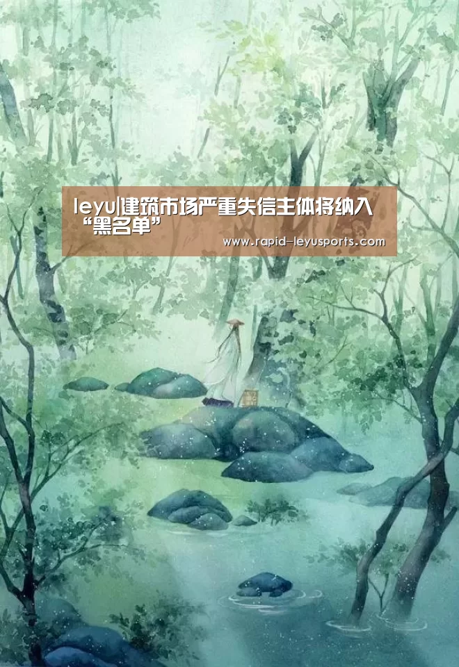 leyu|建筑市场严重失信主体将纳入“黑名单”(图1) 乐鱼电竞官网