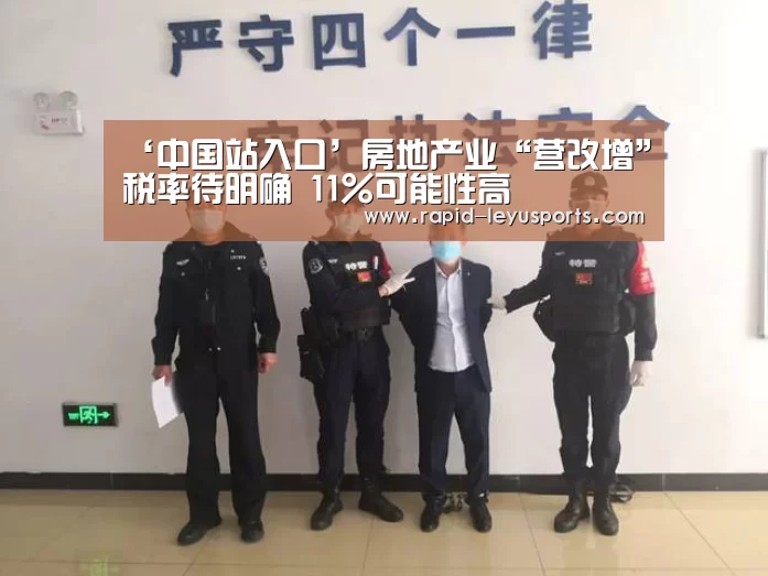 ‘中国站入口’房地产业“营改增”税率待明确 11%可能性高(图3) 乐鱼官网