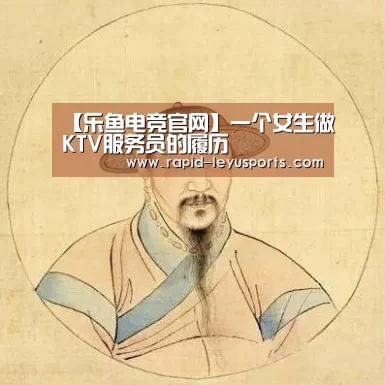 【乐鱼电竞官网】一个女生做KTV服务员的履历(图1) 中国站入口