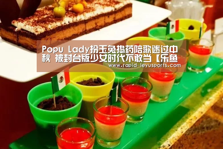 Popu Lady扮玉兔捣药陪歌迷过中秋 被封台版少女时代不敢当【乐鱼官网】(图3) Popu Lady扮玉兔捣药陪歌迷过中秋 被封台版少女时代不敢当【乐鱼官网】(图3)