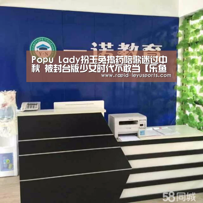 Popu Lady扮玉兔捣药陪歌迷过中秋 被封台版少女时代不敢当【乐鱼官网】(图2) 乐鱼官网