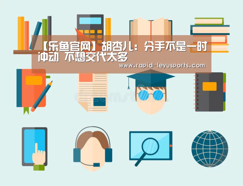 【乐鱼官网】胡杏儿:分手不是一时冲动 不想交代太多(图2) 乐鱼电竞官网