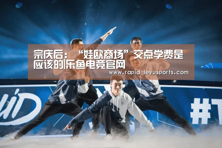 宗庆后：“娃欧商场”交点学费是应该的|乐鱼电竞官网